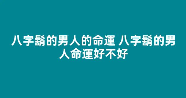 八字鬍的男人的命運 八字鬍的男人命運好不好